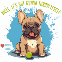 IT`S NOT GONNA THROW ITSELF - French Bulldog